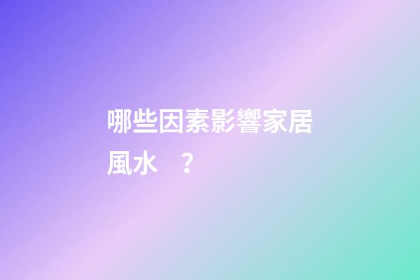 哪些因素影響家居風水？
